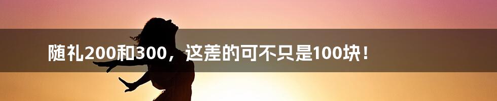 随礼200和300,这差的可不只是100块!