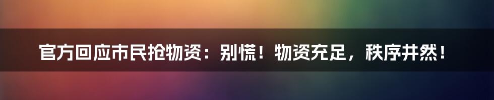 官方回应市民抢物资:别慌!物资充足,秩序井然!