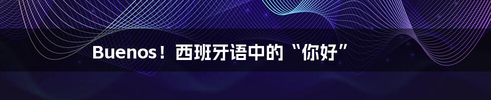 Buenos!西班牙语中的“你好”