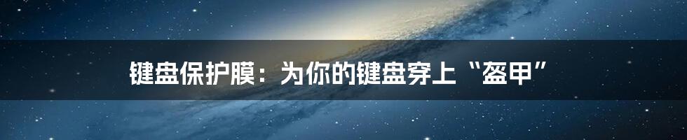 键盘保护膜:为你的键盘穿上“盔甲”
