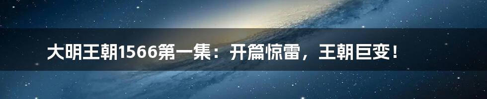 大明王朝1566第一集:开篇惊雷,王朝巨变!