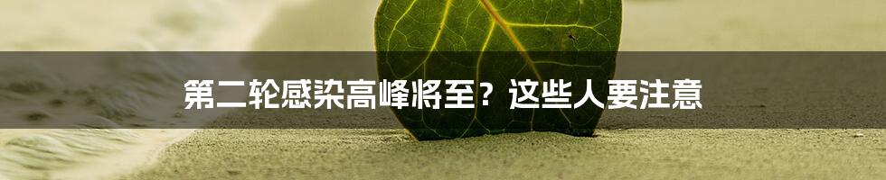 第二轮感染高峰将至?这些人要注意