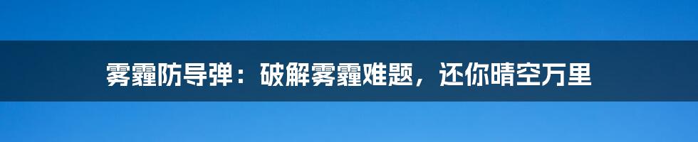 雾霾防导弹:破解雾霾难题,还你晴空万里