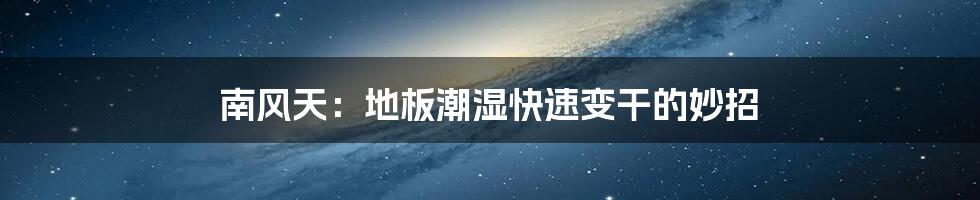 南风天:地板潮湿快速变干的妙招