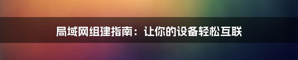 局域网组建指南：让你的设备轻松互联