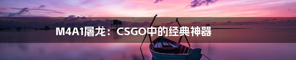 M4A1屠龙:CSGO中的经典神器