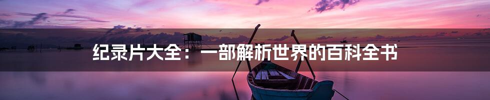 纪录片大全:一部解析世界的百科全书