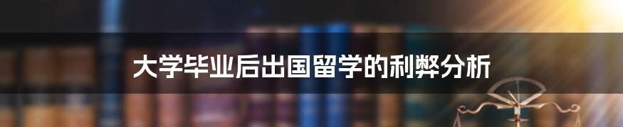 大学毕业后出国留学的利弊分析
