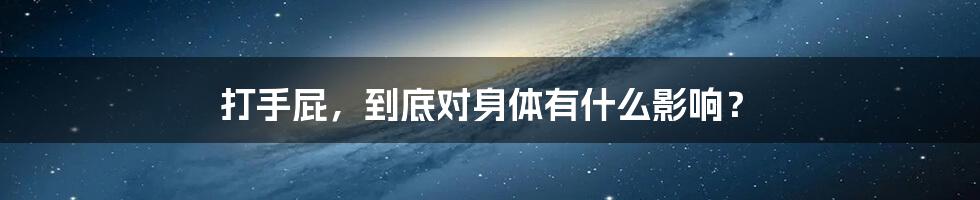 打手屁,到底对身体有什么影响?