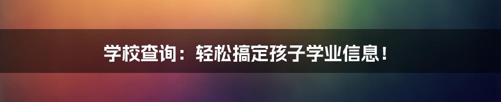 学校查询:轻松搞定孩子学业信息!