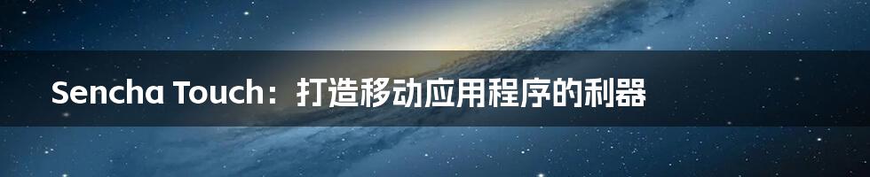 Sencha Touch:打造移动应用程序的利器