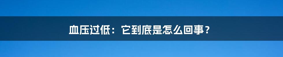 血压过低:它到底是怎么回事?