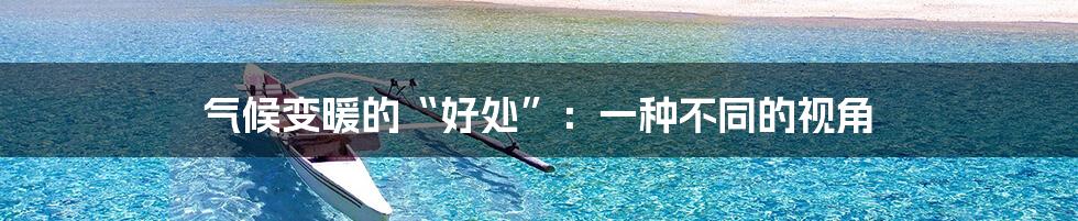 气候变暖的“好处”:一种不同的视角