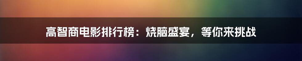 高智商电影排行榜:烧脑盛宴,等你来挑战