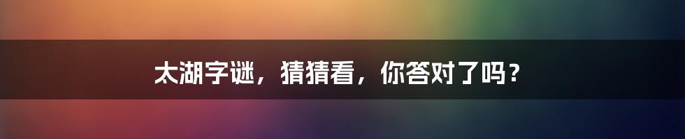 太湖字谜,猜猜看,你答对了吗?