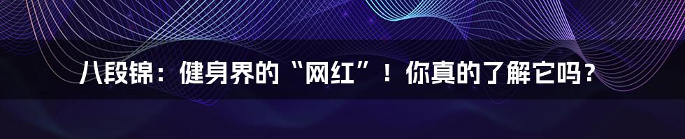 八段锦:健身界的“网红”!你真的了解它吗?