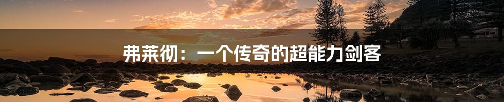 弗莱彻:一个传奇的超能力剑客