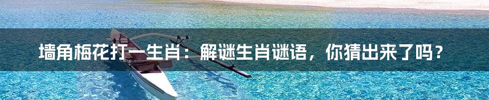 墙角梅花打一生肖:解谜生肖谜语,你猜出来了吗?