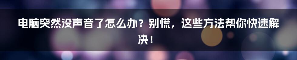 电脑突然没声音了怎么办?别慌,这些方法帮你快速解决!
