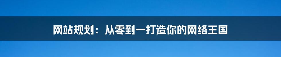 网站规划:从零到一打造你的网络王国