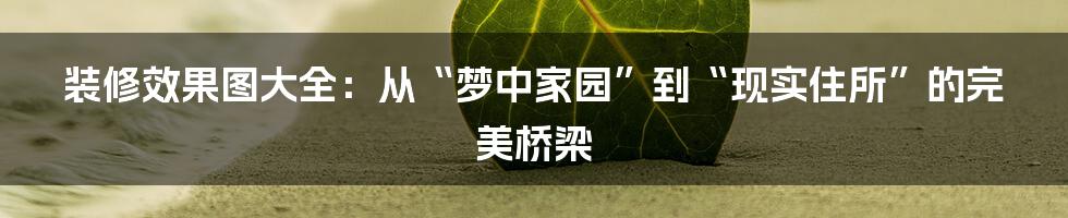 装修效果图大全:从“梦中家园”到“现实住所”的完美桥梁