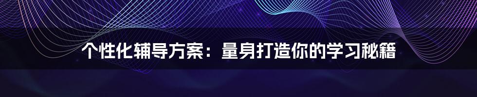个性化辅导方案:量身打造你的学习秘籍