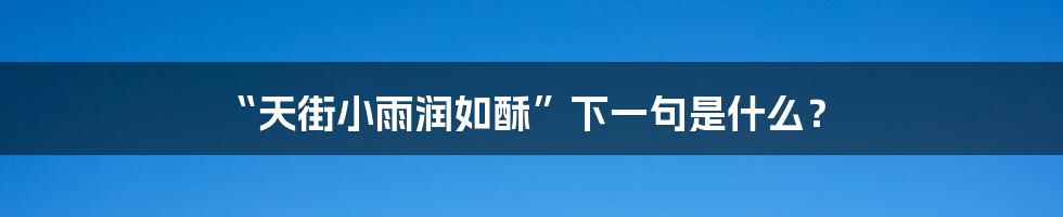 “天街小雨润如酥”下一句是什么?