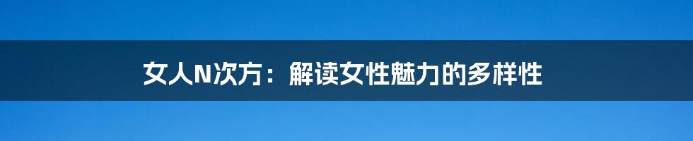 女人N次方:解读女性魅力的多样性