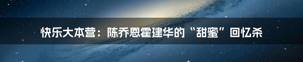 快乐大本营:陈乔恩霍建华的“甜蜜”回忆杀