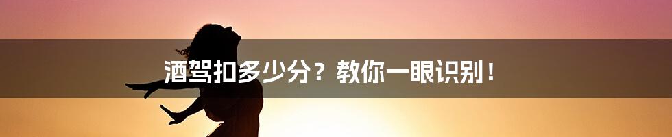 酒驾扣多少分?教你一眼识别!