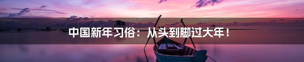 中国新年习俗:从头到脚过大年!