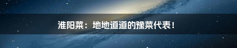 淮阳菜:地地道道的豫菜代表!