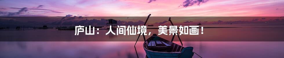 庐山:人间仙境,美景如画!