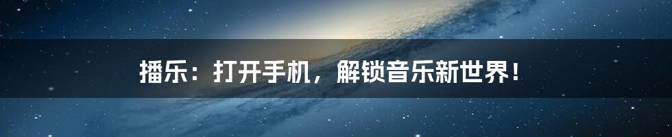 播乐:打开手机,解锁音乐新世界!