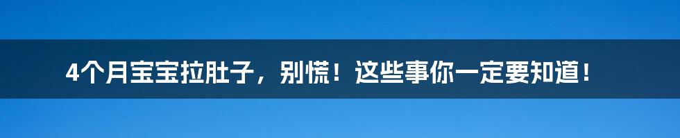 4个月宝宝拉肚子，别慌！这些事你一定要知道！