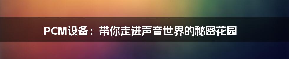 PCM设备:带你走进声音世界的秘密花园