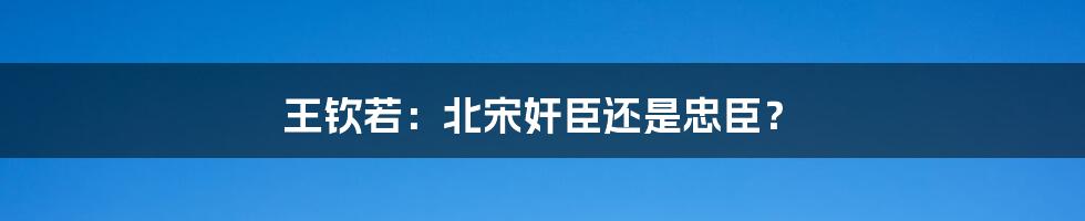 王钦若：北宋奸臣还是忠臣？