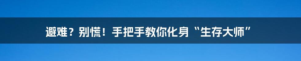 避难?别慌!手把手教你化身“生存大师”