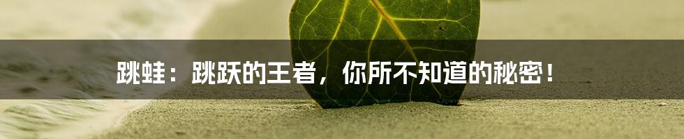 跳蛙:跳跃的王者,你所不知道的秘密!