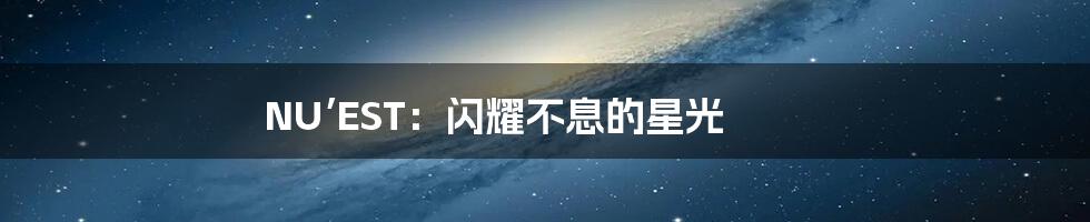 NU’EST:闪耀不息的星光