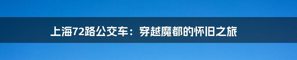 上海72路公交车:穿越魔都的怀旧之旅
