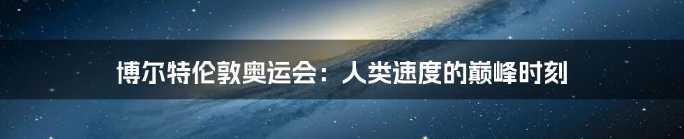 博尔特伦敦奥运会:人类速度的巅峰时刻