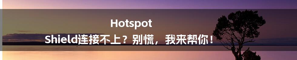 Hotspot Shield连接不上?别慌,我来帮你!