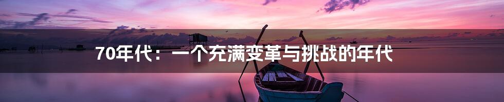 70年代:一个充满变革与挑战的年代