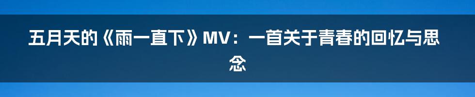 五月天的《雨一直下》MV:一首关于青春的回忆与思念