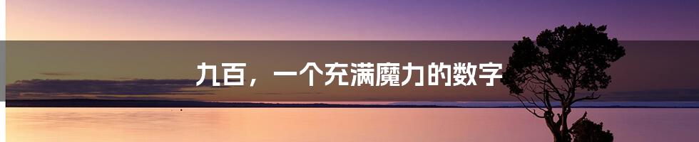 九百,一个充满魔力的数字