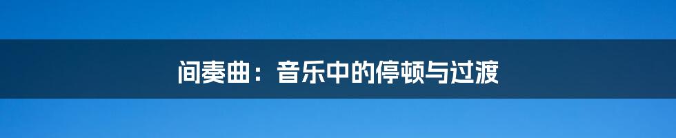间奏曲:音乐中的停顿与过渡