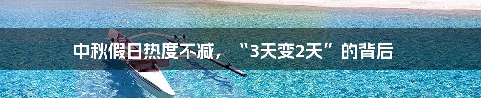 中秋假日热度不减,“3天变2天”的背后