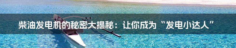 柴油发电机的秘密大揭秘:让你成为“发电小达人”