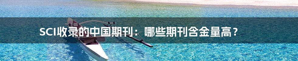 SCI收录的中国期刊:哪些期刊含金量高?